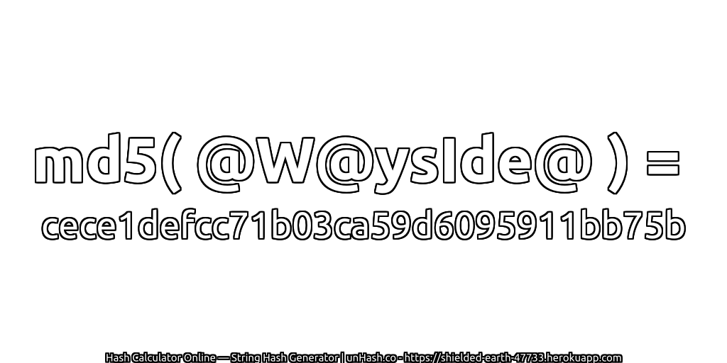 md5( @W@ysIde@ ) = cece1defcc71b03ca59d6095911bb75b | unHash.co