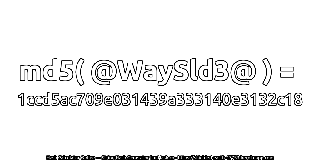 md5( @WaySld3@ ) = 1ccd5ac709e031439a333140e3132c18 | unHash.co