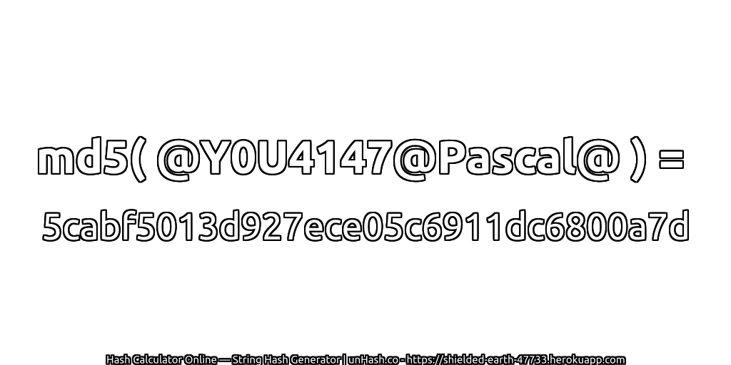 md5( @Y0U4147@Pascal@ ) = 5cabf5013d927ece05c6911dc6800a7d | unHash.co