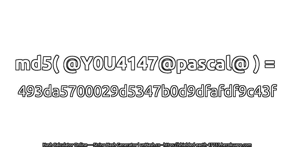 md5( @Y0U4147@pascal@ ) = 493da5700029d5347b0d9dfafdf9c43f | unHash.co