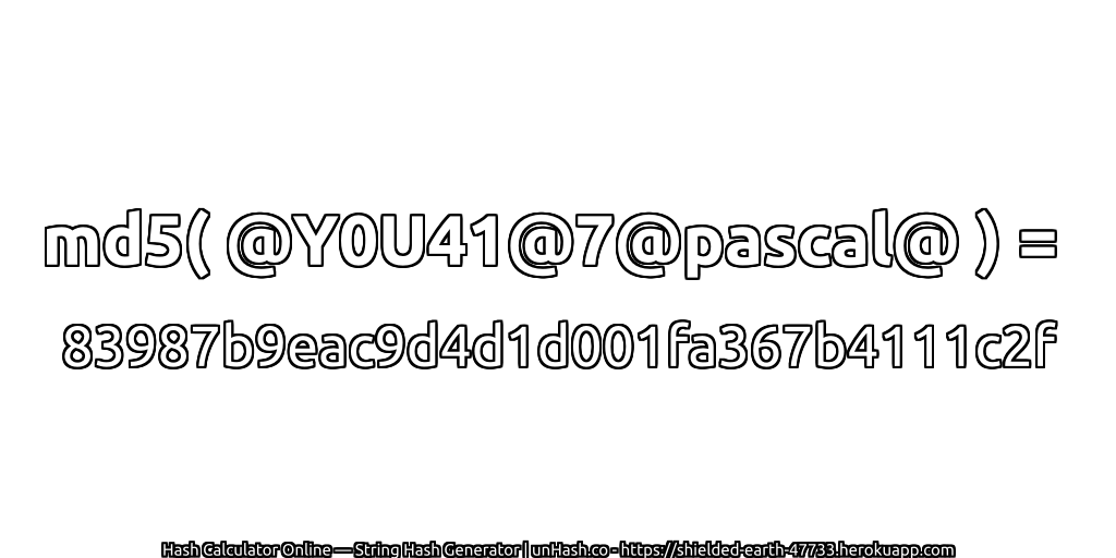 md5( @Y0U41@7@pascal@ ) = 83987b9eac9d4d1d001fa367b4111c2f | unHash.co