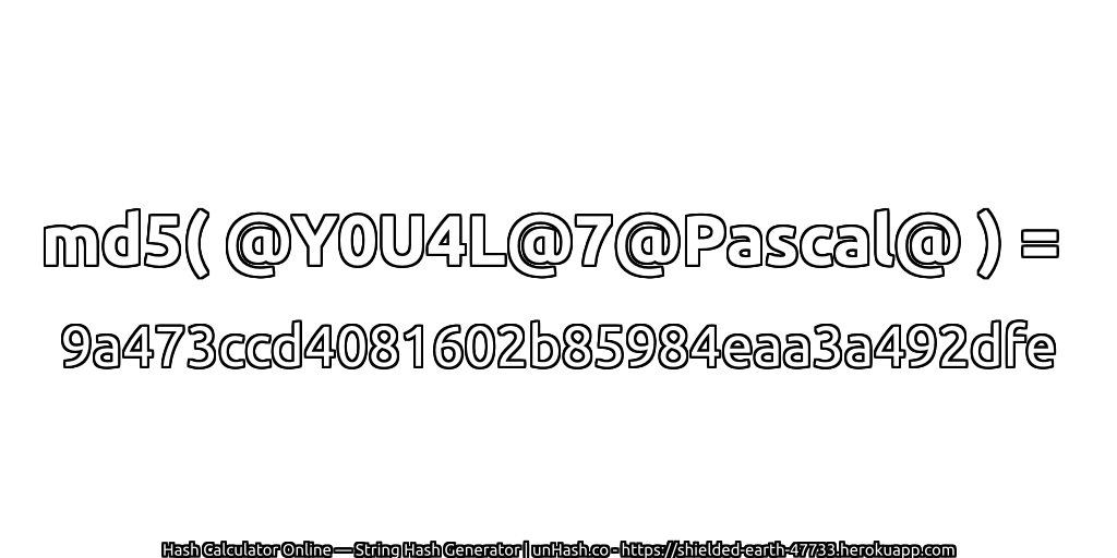 md5( @Y0U4L@7@Pascal@ ) = 9a473ccd4081602b85984eaa3a492dfe | unHash.co