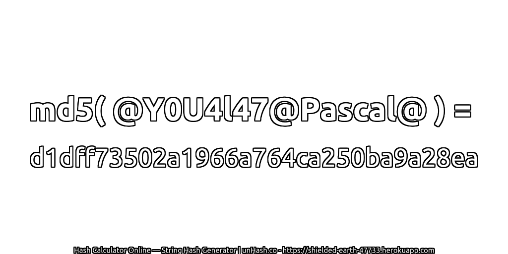 md5( @Y0U4l47@Pascal@ ) = d1dff73502a1966a764ca250ba9a28ea | unHash.co