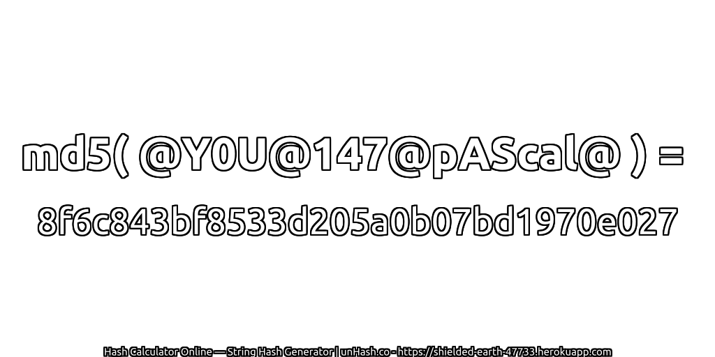 md5( @Y0U@147@pAScal@ ) = 8f6c843bf8533d205a0b07bd1970e027 | unHash.co