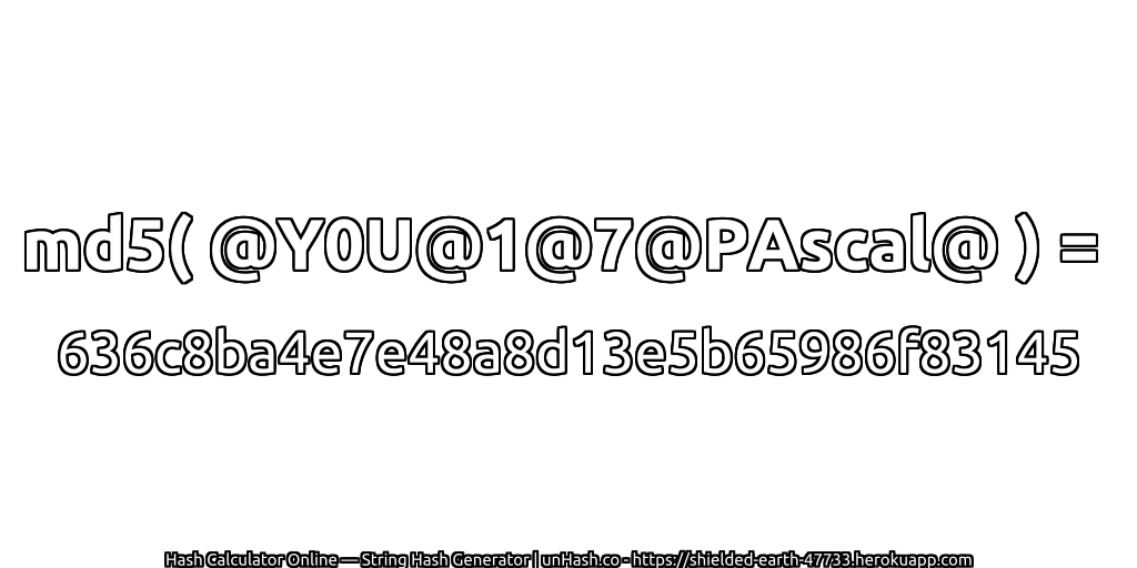 md5( @Y0U@1@7@PAscal@ ) = 636c8ba4e7e48a8d13e5b65986f83145 | unHash.co