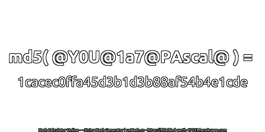 md5( @Y0U@1a7@PAscal@ ) = 1cacec0ffa45d3b1d3b88af54b4e1cde | unHash.co