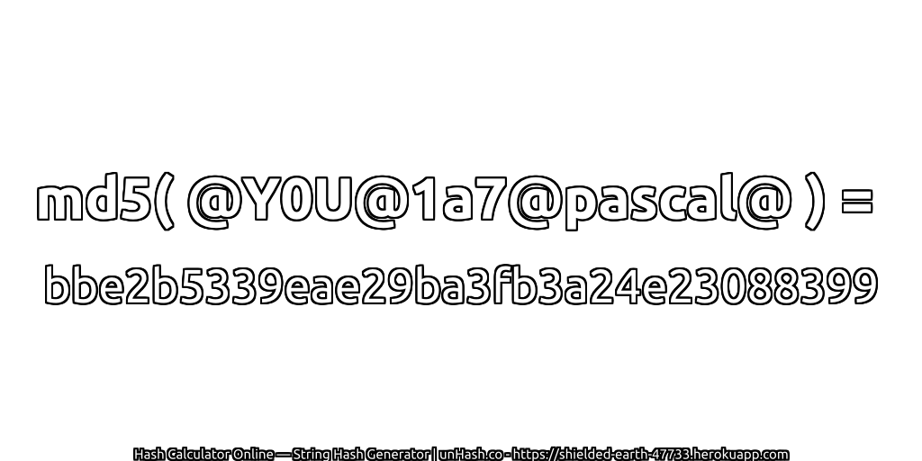md5( @Y0U@1a7@pascal@ ) = bbe2b5339eae29ba3fb3a24e23088399 | unHash.co