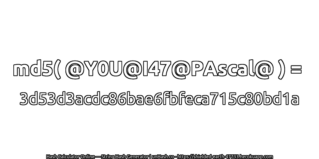 md5( @Y0U@I47@PAscal@ ) = 3d53d3acdc86bae6fbfeca715c80bd1a | unHash.co
