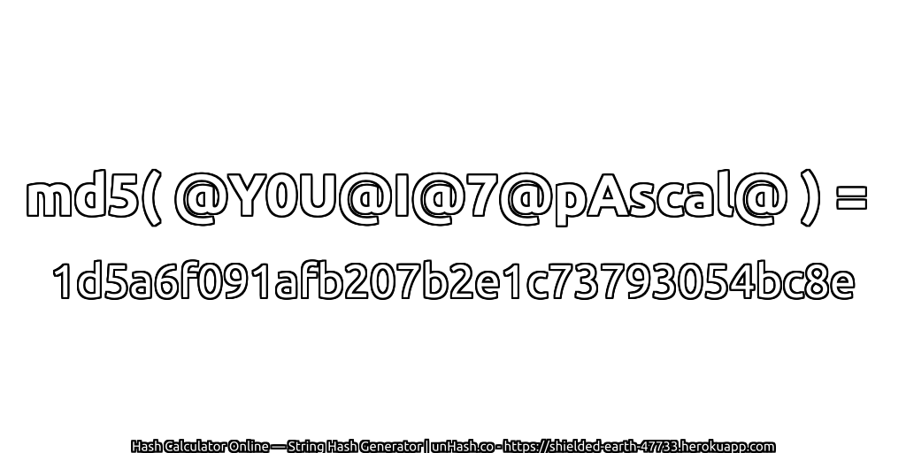 md5( @Y0U@I@7@pAscal@ ) = 1d5a6f091afb207b2e1c73793054bc8e | unHash.co