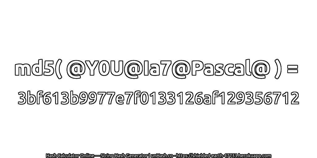 md5( @Y0U@Ia7@Pascal@ ) = 3bf613b9977e7f0133126af129356712 | unHash.co