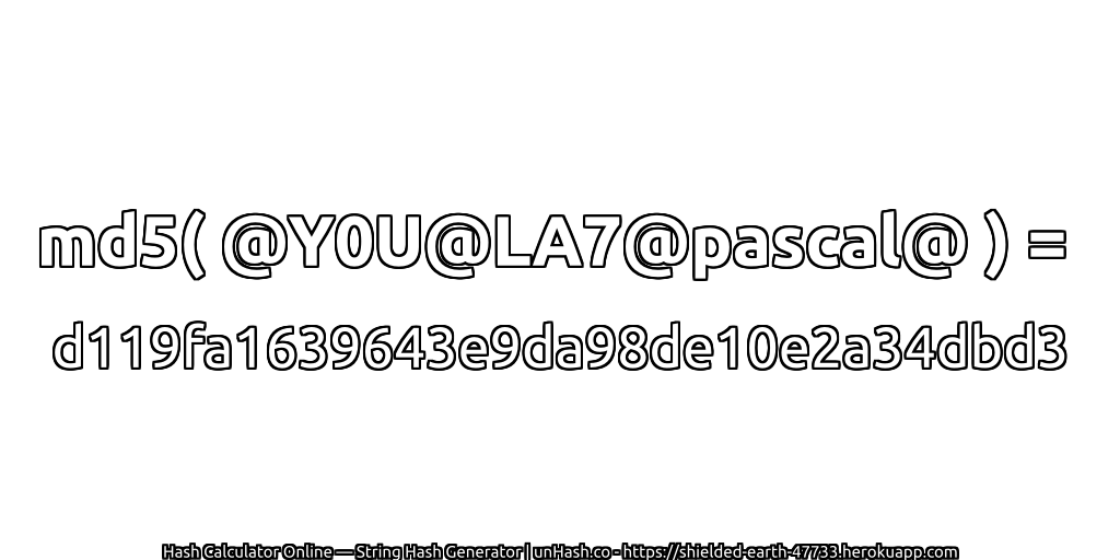 md5( @Y0U@LA7@pascal@ ) = d119fa1639643e9da98de10e2a34dbd3 | unHash.co