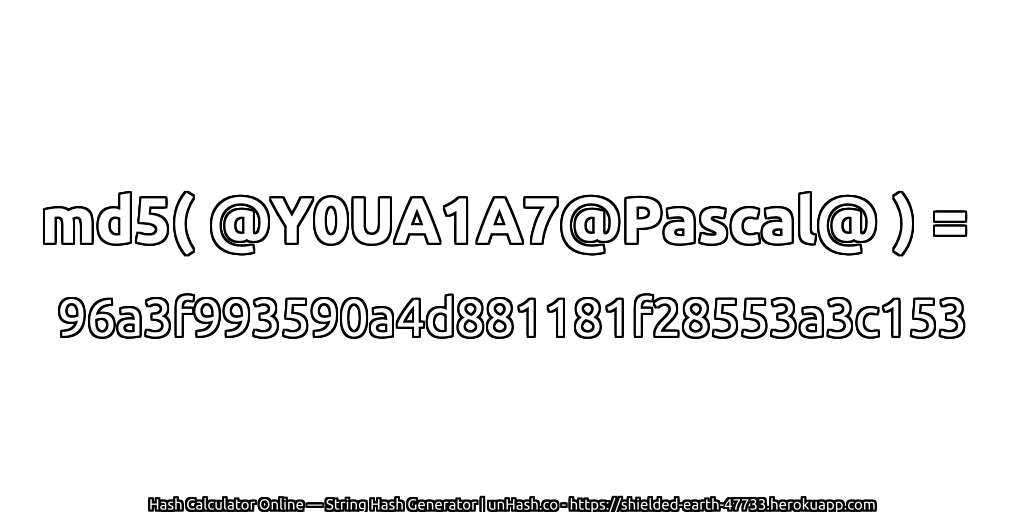 md5( @Y0UA1A7@Pascal@ ) = 96a3f993590a4d881181f28553a3c153 | unHash.co