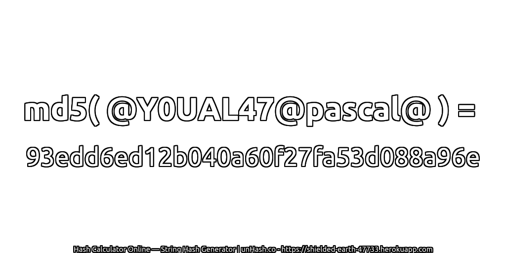 md5( @Y0UAL47@pascal@ ) = 93edd6ed12b040a60f27fa53d088a96e | unHash.co