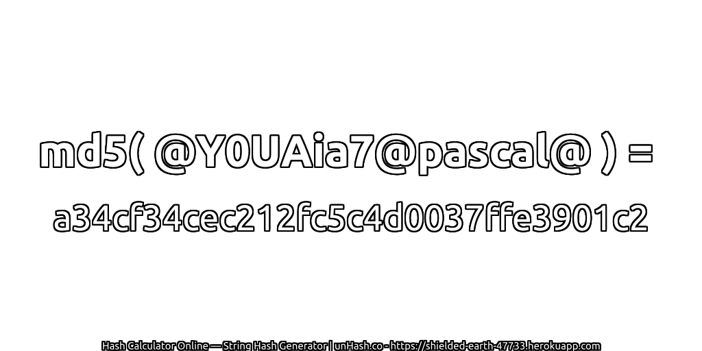 md5( @Y0UAia7@pascal@ ) = a34cf34cec212fc5c4d0037ffe3901c2 | unHash.co
