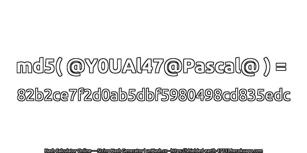 md5( @Y0UAl47@Pascal@ ) = 82b2ce7f2d0ab5dbf5980498cd835edc | unHash.co