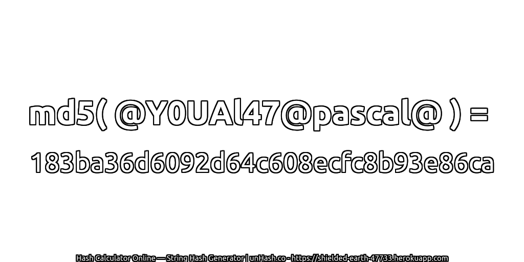 md5( @Y0UAl47@pascal@ ) = 183ba36d6092d64c608ecfc8b93e86ca | unHash.co