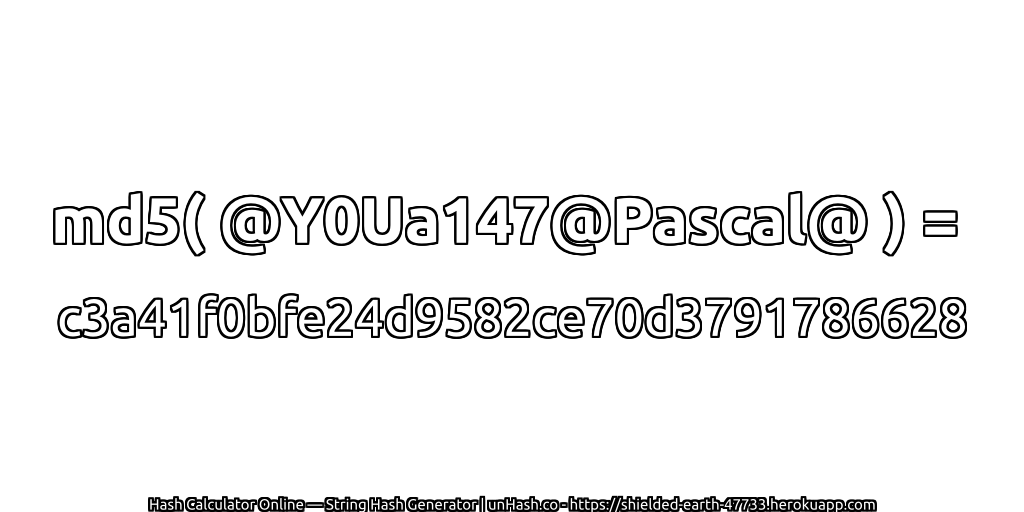 md5( @Y0Ua147@Pascal@ ) = c3a41f0bfe24d9582ce70d3791786628 | unHash.co