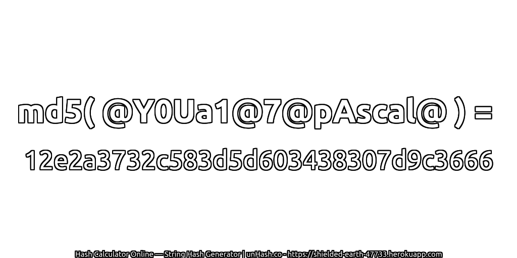 md5( @Y0Ua1@7@pAscal@ ) = 12e2a3732c583d5d603438307d9c3666 | unHash.co