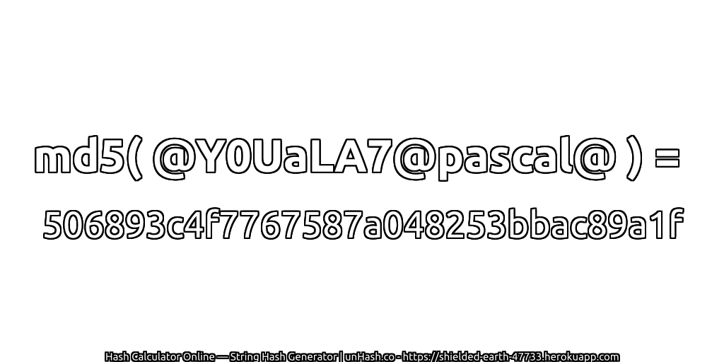 md5( @Y0UaLA7@pascal@ ) = 506893c4f7767587a048253bbac89a1f | unHash.co