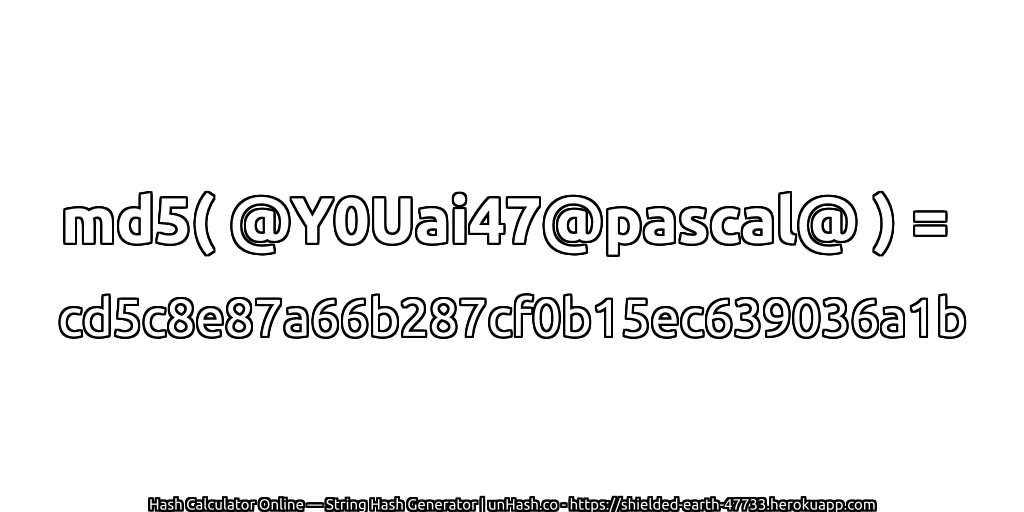 md5( @Y0Uai47@pascal@ ) = cd5c8e87a66b287cf0b15ec639036a1b | unHash.co