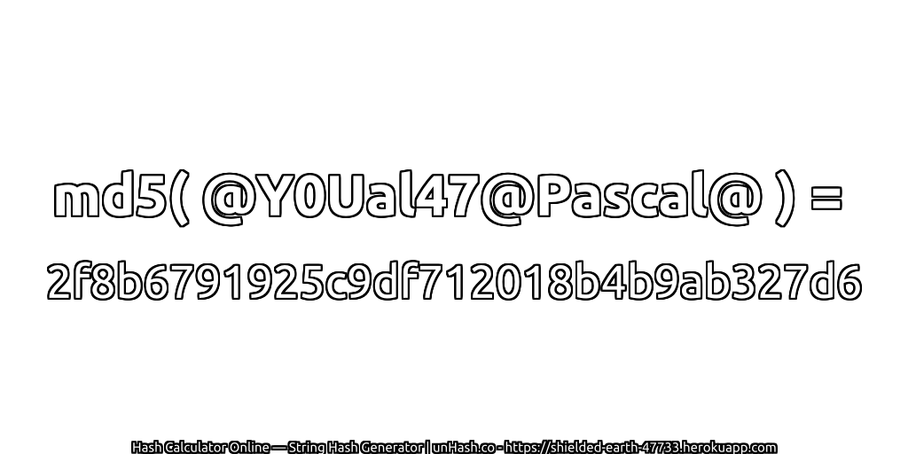 md5( @Y0Ual47@Pascal@ ) = 2f8b6791925c9df712018b4b9ab327d6 | unHash.co