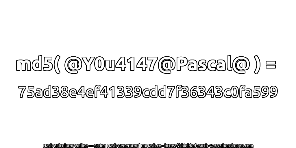 md5( @Y0u4147@Pascal@ ) = 75ad38e4ef41339cdd7f36343c0fa599 | unHash.co