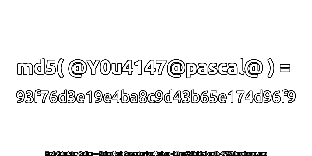 md5( @Y0u4147@pascal@ ) = 93f76d3e19e4ba8c9d43b65e174d96f9 | unHash.co
