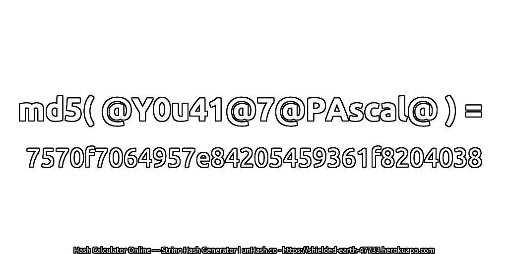 md5( @Y0u41@7@PAscal@ ) = 7570f7064957e84205459361f8204038 | unHash.co