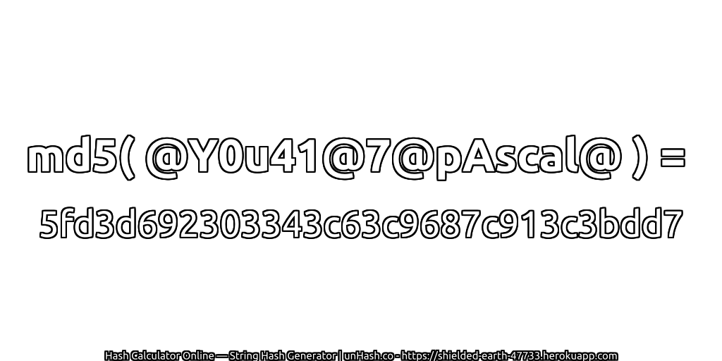 md5( @Y0u41@7@pAscal@ ) = 5fd3d692303343c63c9687c913c3bdd7 | unHash.co