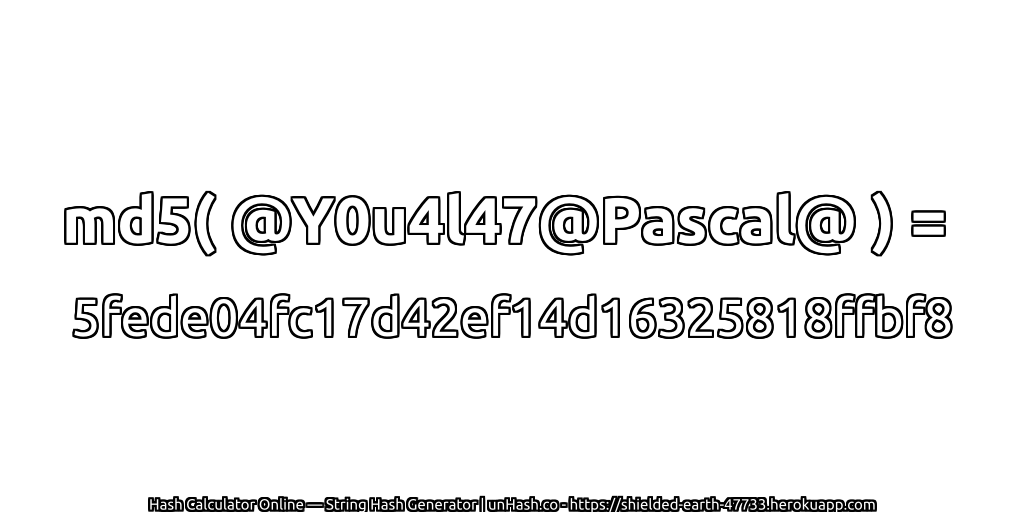 md5( @Y0u4l47@Pascal@ ) = 5fede04fc17d42ef14d16325818ffbf8 | unHash.co