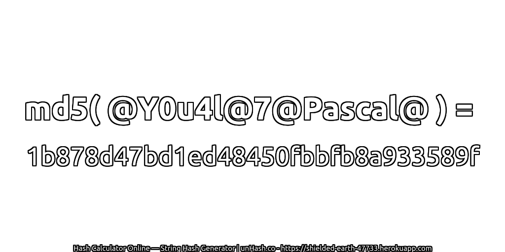 md5( @Y0u4l@7@Pascal@ ) = 1b878d47bd1ed48450fbbfb8a933589f | unHash.co