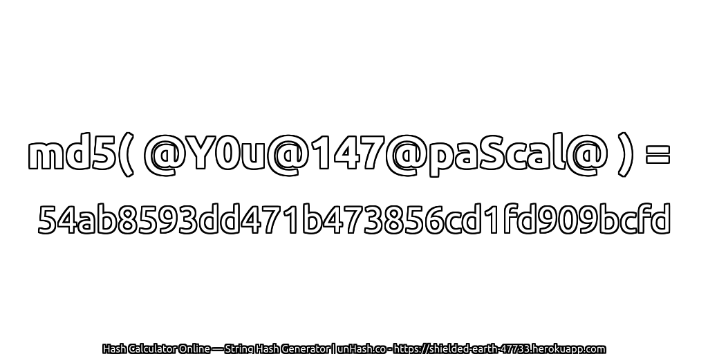 md5( @Y0u@147@paScal@ ) = 54ab8593dd471b473856cd1fd909bcfd | unHash.co