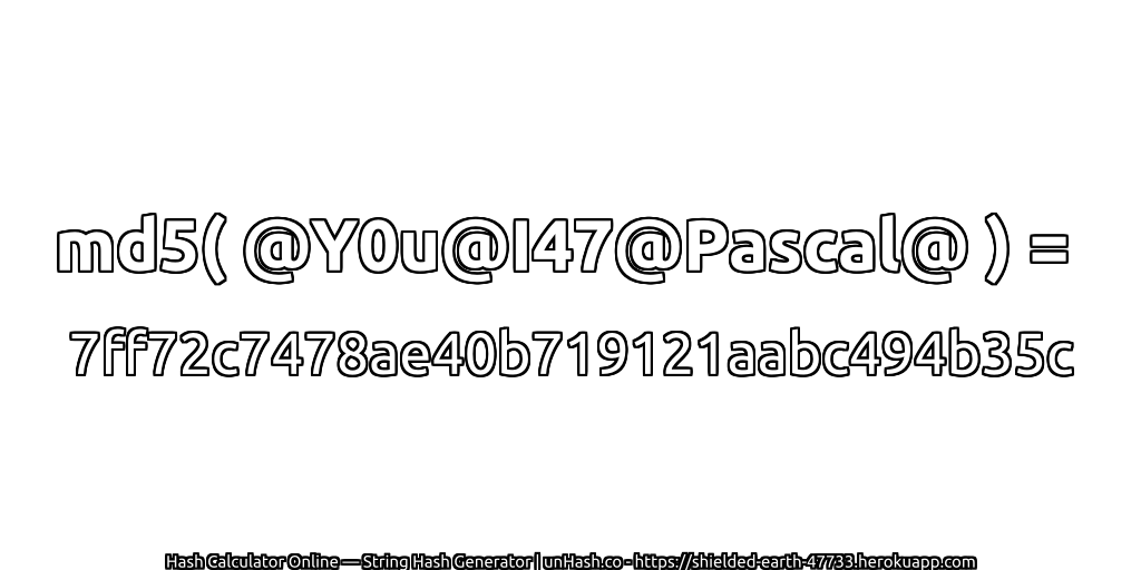 md5( @Y0u@I47@Pascal@ ) = 7ff72c7478ae40b719121aabc494b35c | unHash.co