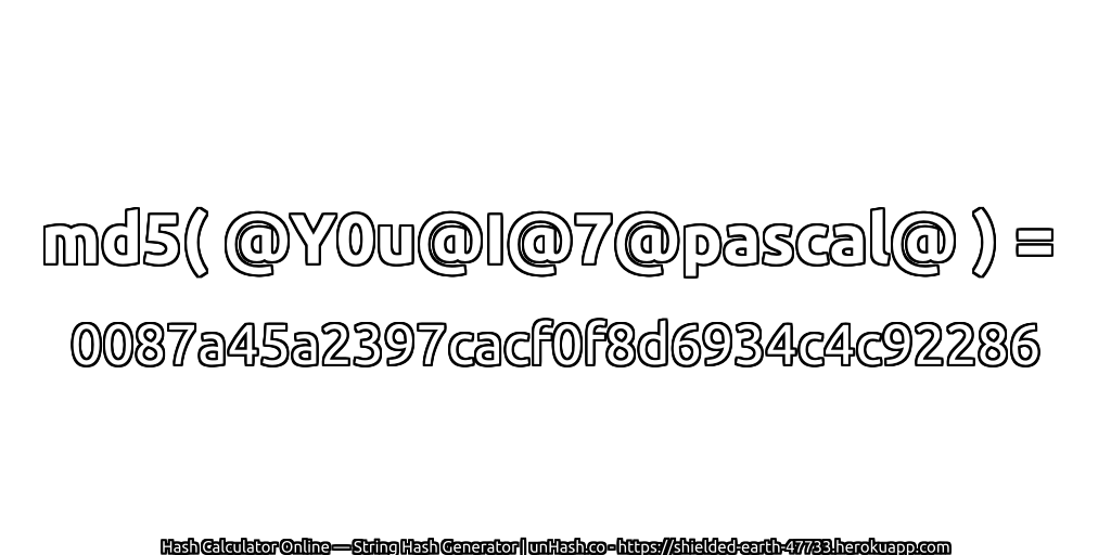 md5( @Y0u@I@7@pascal@ ) = 0087a45a2397cacf0f8d6934c4c92286 | unHash.co