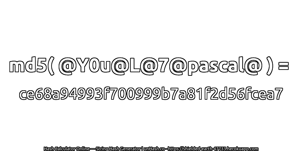 md5( @Y0u@L@7@pascal@ ) = ce68a94993f700999b7a81f2d56fcea7 | unHash.co