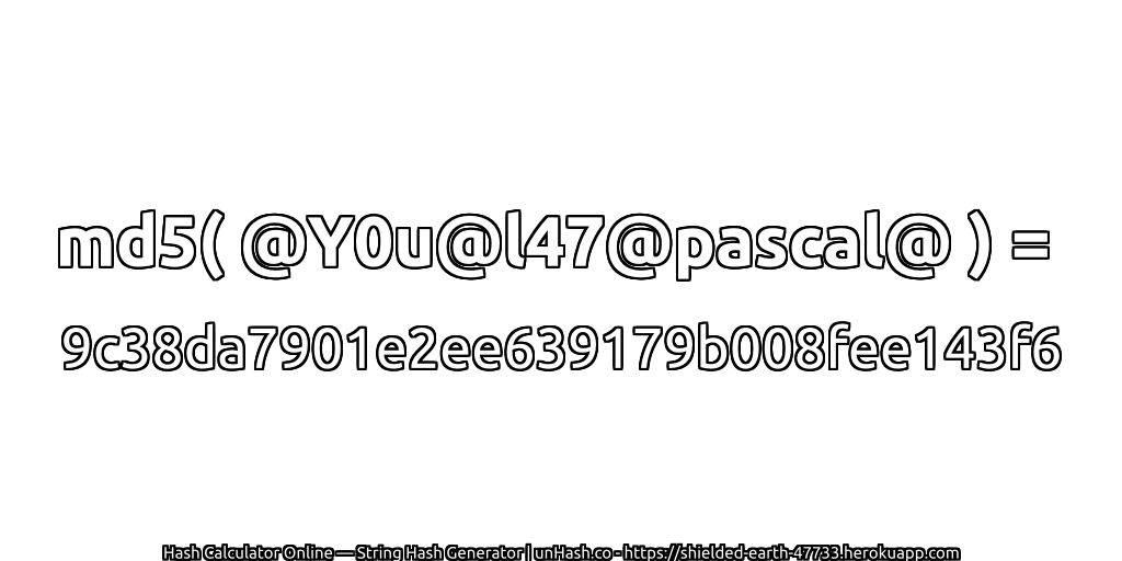 md5( @Y0u@l47@pascal@ ) = 9c38da7901e2ee639179b008fee143f6 | unHash.co
