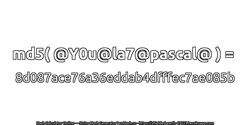 md5( @Y0u@la7@pascal@ ) = 8d087ace76a36eddab4dfffec7ae085b | unHash.co