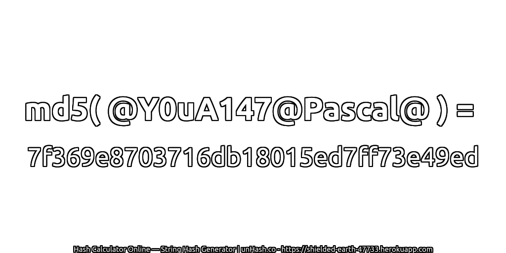 md5( @Y0uA147@Pascal@ ) = 7f369e8703716db18015ed7ff73e49ed | unHash.co
