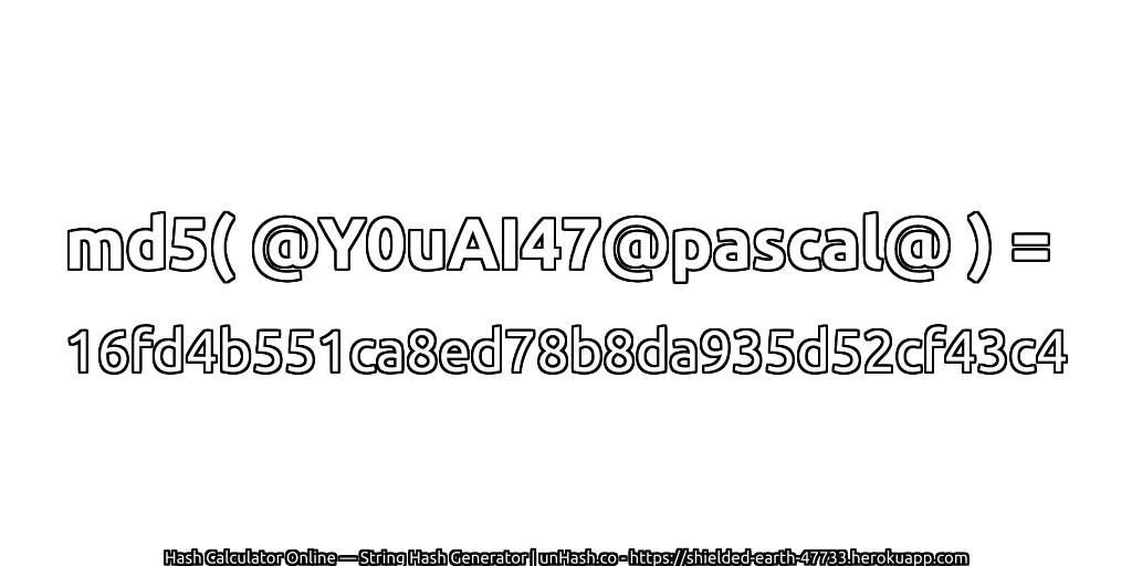 md5( @Y0uAI47@pascal@ ) = 16fd4b551ca8ed78b8da935d52cf43c4 | unHash.co
