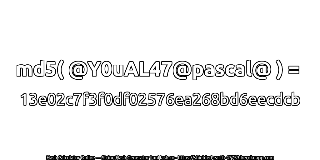 md5( @Y0uAL47@pascal@ ) = 13e02c7f3f0df02576ea268bd6eecdcb | unHash.co