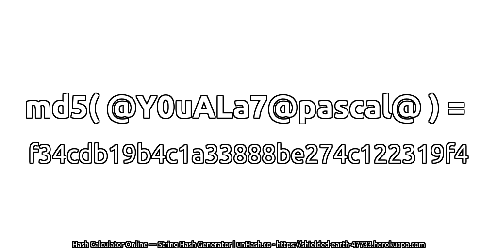 md5( @Y0uALa7@pascal@ ) = f34cdb19b4c1a33888be274c122319f4 | unHash.co