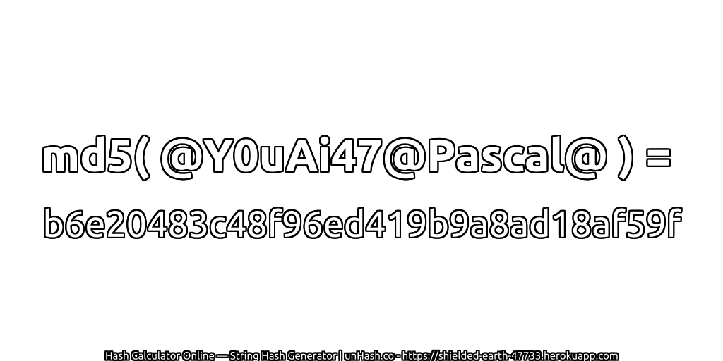 md5( @Y0uAi47@Pascal@ ) = b6e20483c48f96ed419b9a8ad18af59f | unHash.co