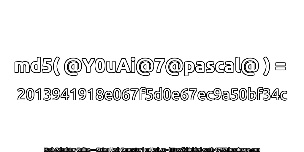 md5( @Y0uAi@7@pascal@ ) = 2013941918e067f5d0e67ec9a50bf34c | unHash.co