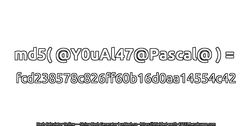 md5( @Y0uAl47@Pascal@ ) = fcd238578c826ff60b16d0aa14554c42 | unHash.co