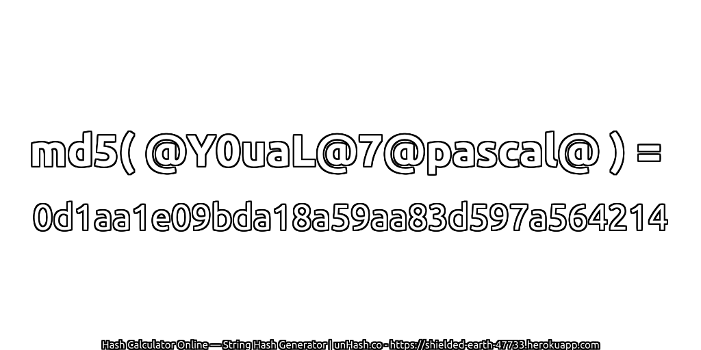 md5( @Y0uaL@7@pascal@ ) = 0d1aa1e09bda18a59aa83d597a564214 | unHash.co