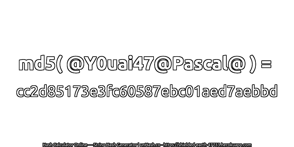 md5( @Y0uai47@Pascal@ ) = cc2d85173e3fc60587ebc01aed7aebbd | unHash.co