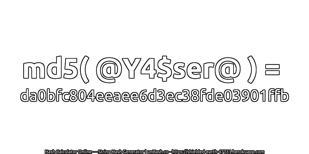 md5( @Y4$ser@ ) = da0bfc804eeaee6d3ec38fde03901ffb | unHash.co