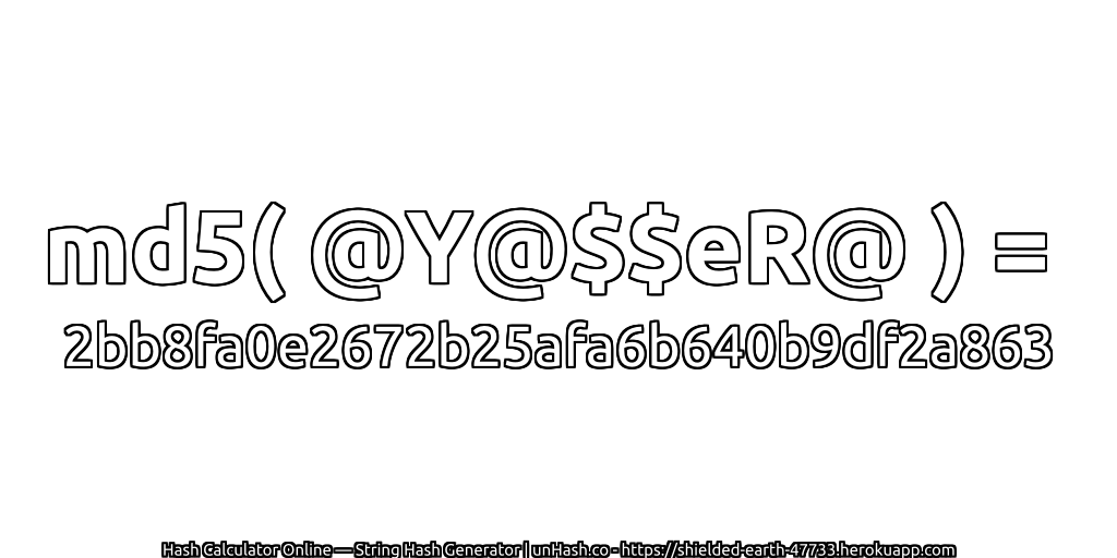 md5( @Y@$$eR@ ) = 2bb8fa0e2672b25afa6b640b9df2a863 | unHash.co