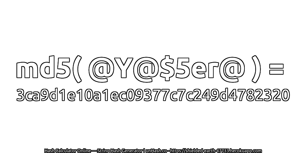 md5( @Y@$5er@ ) = 3ca9d1e10a1ec09377c7c249d4782320 | unHash.co