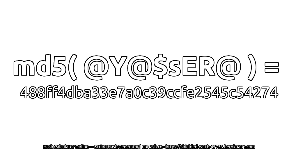 md5( @Y@$sER@ ) = 488ff4dba33e7a0c39ccfe2545c54274 | unHash.co
